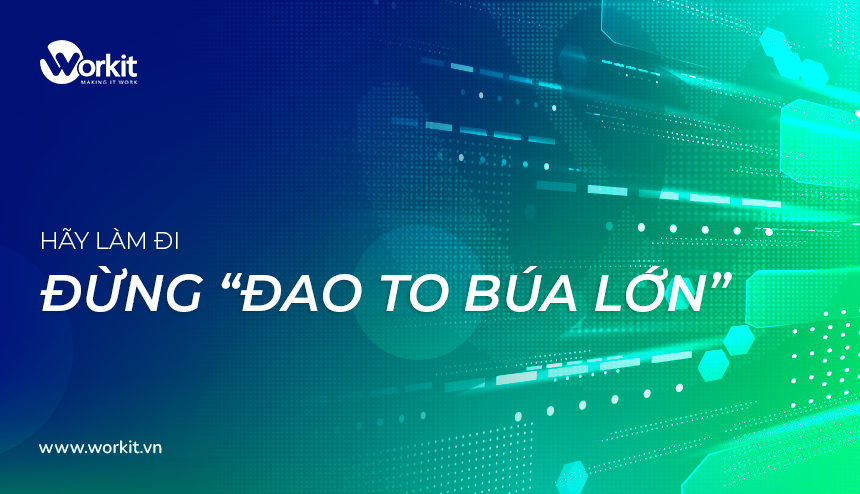 Hãy làm đi, xin đừng 'đao to búa lớn'