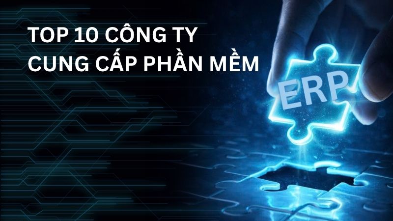 Top 10 công ty cung cấp phần mềm ERP tốt nhất Việt Nam