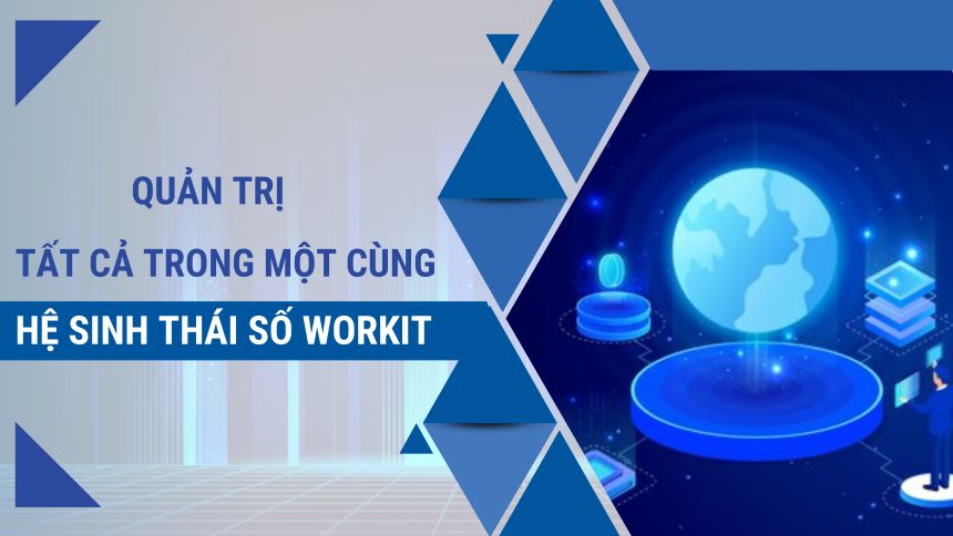 Sự toàn diện trong Hệ sinh thái số Workit với nền tảng quản trị tất cả trong một